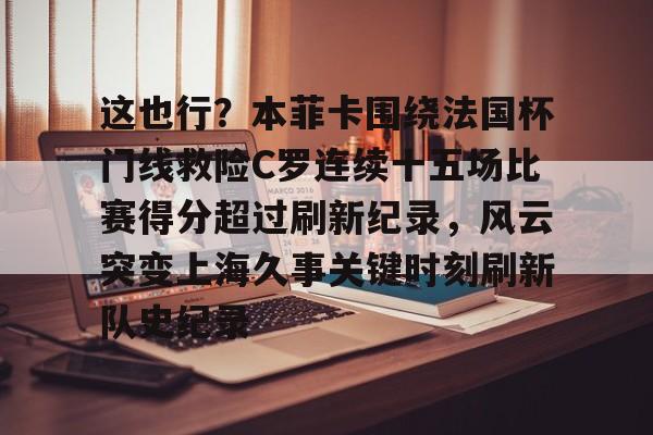 爱游戏官网-这也行？本菲卡围绕法国杯门线救险C罗连续十五场比赛得分超过刷新纪录，风云突变上海久事关键时刻刷新队史纪录