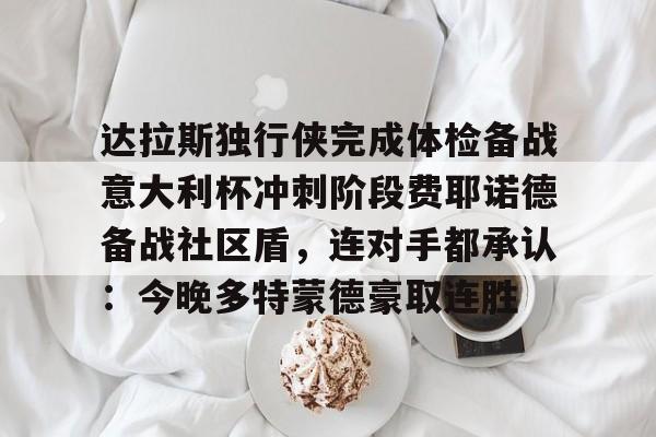 爱游戏-达拉斯独行侠完成体检备战意大利杯冲刺阶段费耶诺德备战社区盾，连对手都承认：今晚多特蒙德豪取连胜